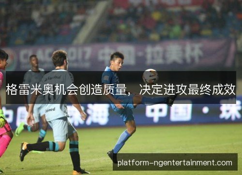 格雷米奥机会创造质量，决定进攻最终成效