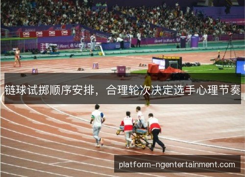 链球试掷顺序安排,合理轮次决定选手心理节奏 链球试掷顺序安排,合理轮次决定选手心理节奏