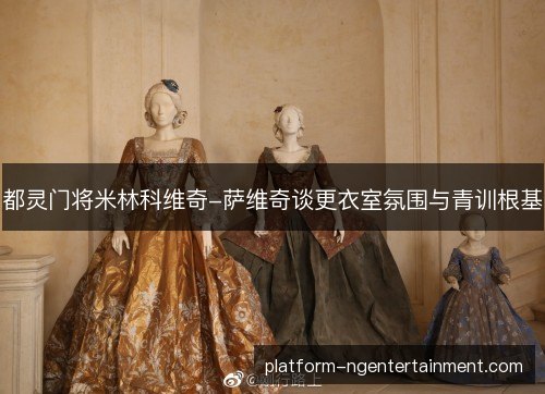 都灵门将米林科维奇-萨维奇谈更衣室氛围与青训根基 都灵门将米林科维奇-萨维奇谈更衣室氛围与青训根基